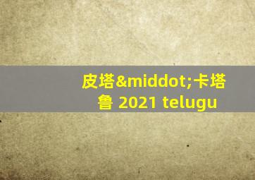 皮塔·卡塔鲁 2021 telugu